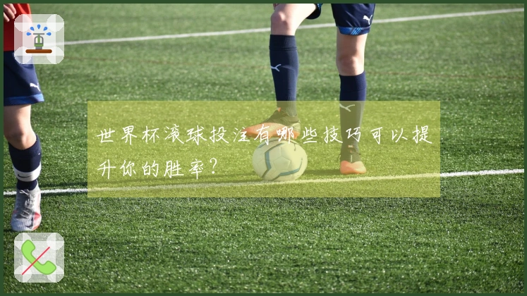 世界杯滚球投注有哪些技巧可以提升你的胜率？