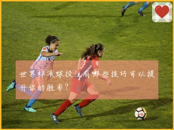 世界杯滚球投注有哪些技巧可以提升你的胜率？