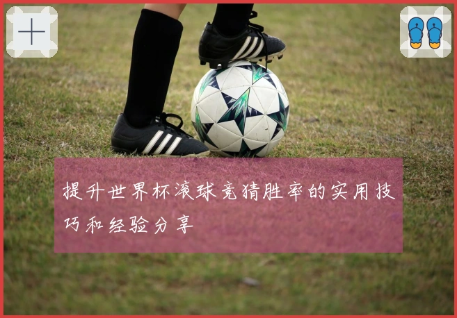 提升世界杯滚球竞猜胜率的实用技巧和经验分享