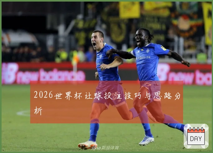 2026世界杯让球投注技巧与思路分析