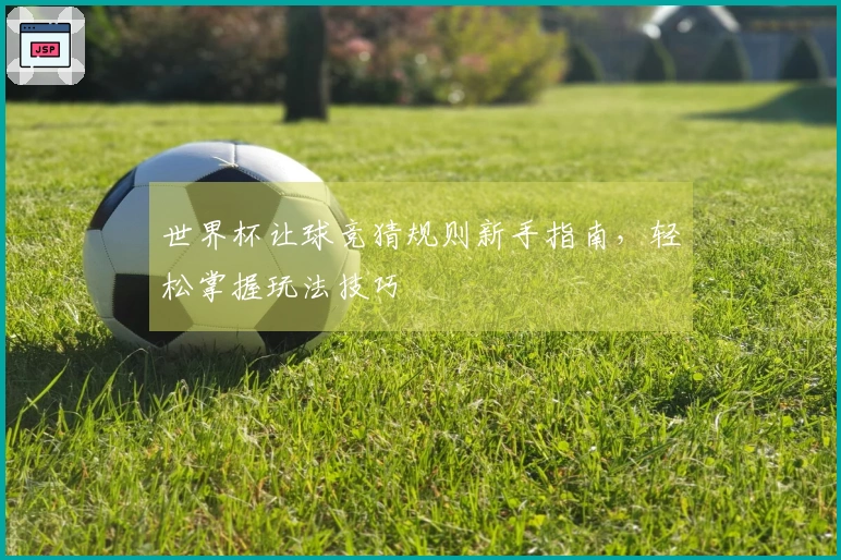 世界杯让球竞猜规则新手指南，轻松掌握玩法技巧
