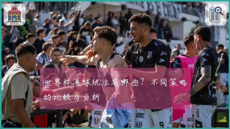 世界杯滚球玩法有哪些？不同策略的比较与分析