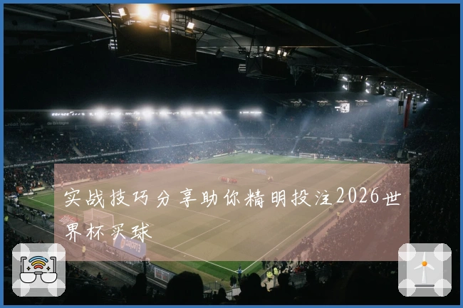 实战技巧分享助你精明投注2026世界杯买球